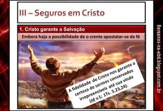 1. Cristo garante a Salvação
Embora haja a possibilidade de o crente apostatar-se da fé
 