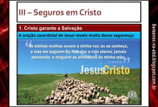 1. Cristo garante a Salvação
A oração sacerdotal de Jesus revela muito dessa segurança:
 