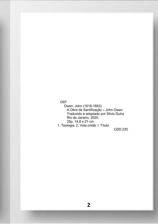 O97
Owen, John (1616-1683)
A Obra de Santificação – John Owen
Traduzido e adaptado por Silvio Dutra
Rio de Janeiro, 2020.
25p, 14,8 x 21 cm
1. Teologia. 2. Vida cristã. I. Título
CDD 230
2
 