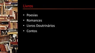 Livros
• Poesias
• Romances
• Livros Doutrinários
• Contos
 