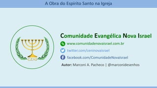 Comunidade Evangélica Nova Israel
www.comunidadenovaisrael.com.br
facebook.com/ComunidadeNovaIsrael
twitter.com/ceninovaisrael
A Obra do Espírito Santo na Igreja
Autor: Marconi A. Pacheco | @marconidesenhos
 