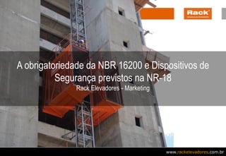www.rackelevadores.com.br
A obrigatoriedade da NBR 16200 e Dispositivos de
Segurança previstos na NR-18
Rack Elevadores - Marketing
 