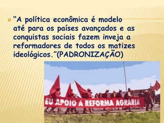 “A política econômica é modelo até para os países avançados e as conquistas sociais fazem inveja a reformadores de todos os matizes ideológicos.”(PADRONIZAÇÃO) “Destoam desse rol de avanços a diplomacia megalomaníaca (HIPÉRBOLE) e a inconformidade com o livre trânsito de ideias no país”(ETERNALIZAÇÃO)