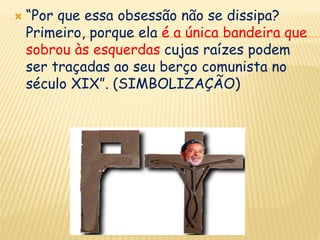 ETERNALIZAÇÃO DA “NEGATIVIDADE” DO COMUNISMO“...sugeriu a via do lento envenenamento ideológico (METÁFORA) da cultura, do idioma e do pensamento de um país. É o que tentam fazer os conselhos, conferências e planos patrocinados pelo PT.(UNIVERSALIZAÇÃO)” 