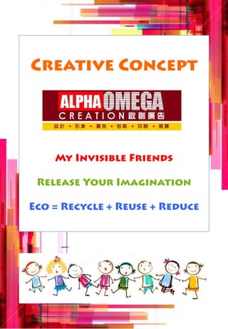 Creative Concept




    My Invisible Friends

 Release Your Imagination

Eco = Recycle + Reuse + Reduce
 