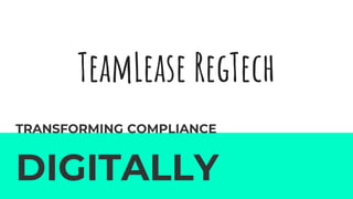 TeamLease RegTech
TRANSFORMING COMPLIANCE
DIGITALLY
 