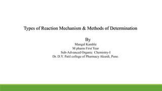 Types of Reaction Mechanism & Methods of Determination
By
Mangal Kamble
M pharm First Year
Sub-Advanced Organic Chemistry-I
Dr. D.Y. Patil college of Pharmacy Akurdi, Pune.
 