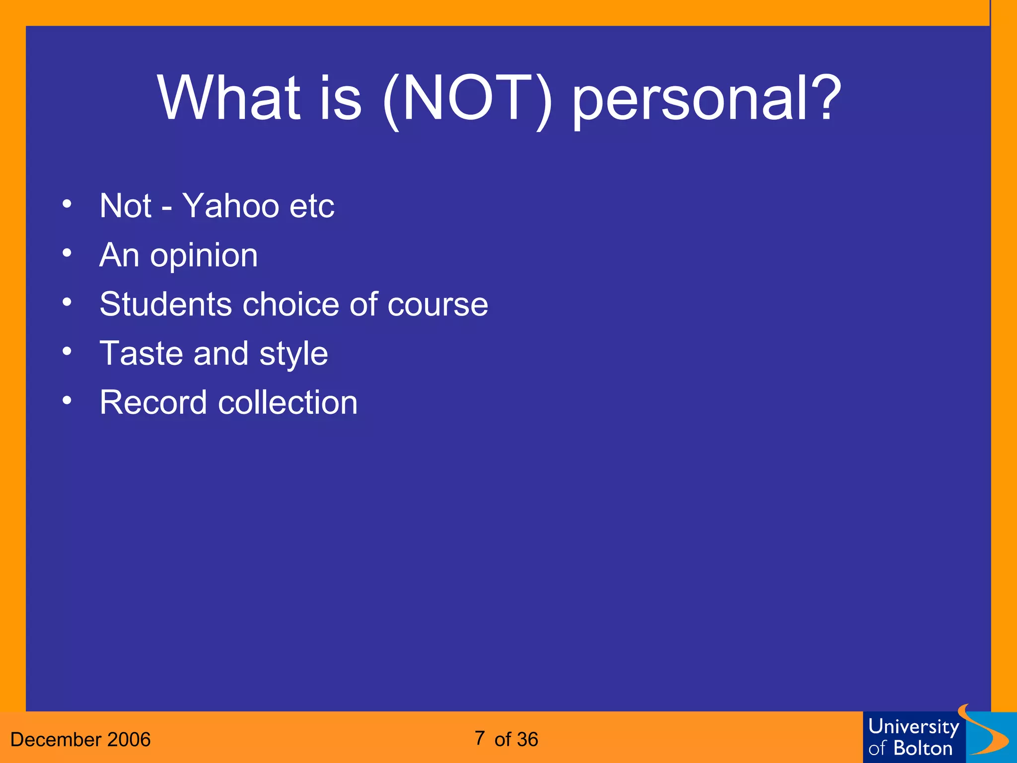 What is (NOT) personal?  Not - Yahoo etc An opinion Students choice of course Taste and style Record collection 