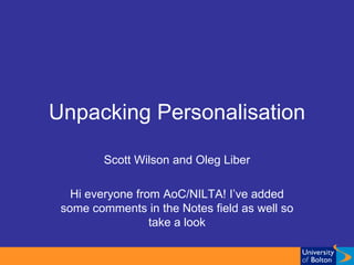 Unpacking Personalisation Scott Wilson and Oleg Liber Hi everyone from AoC/NILTA! I’ve added some comments in the Notes field as well so take a look 