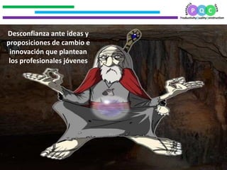 .
.
.
.
20
Desconfianza ante ideas y
proposiciones de cambio e
innovación que plantean
los profesionales jóvenes
 