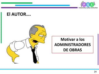 .
.
.
.
24
El AUTOR….
Motivar a los
ADMINISTRADORES
DE OBRAS
 