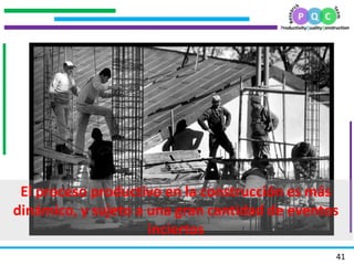 .
.
.
.
41
El proceso productivo en la construcción es más
dinámico, y sujeto a una gran cantidad de eventos
inciertos
 