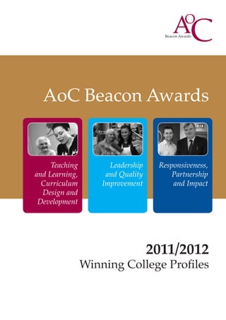 AoC Beacon Awards


     Teaching         Leadership    Responsiveness,
and Learning,        and Quality        Partnership
  Curriculum        Improvement         and Impact
  Design and
 Development




                                   2011/2012
                Winning College Profiles
 