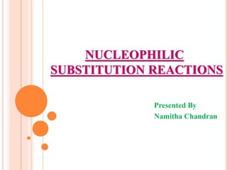 NUCLEOPHILIC
SUBSTITUTION REACTIONS
Presented By
Namitha Chandran
 