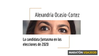 Alexandria Ocasio-Cortez
La candidata fantasma en las
elecciones de 2020
 