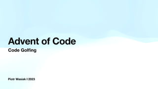 Piotr Wasiak I 2023
Advent of Code
Code Gol
fi
ng
 