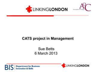 CATS project in Management

        Sue Betts
      6 March 2013
 