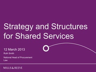 Strategy andhere
 Title goes  Structures
for Shared Services
  Subtitle goes here



12 March 2013
  Name Surname One
Ruth Smith
  Name Surname Two
National Head of Procurement
Law
 