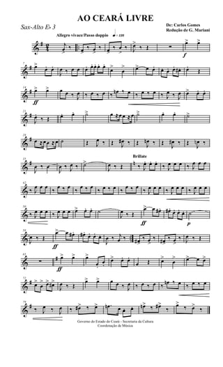 &
#
4
2 ..
Allegro vivace/Passo doppio q»¡£•
j
œ>
‰ œ>
‰ œ>
‰ œ>
‰ œ
>
‰ J
œ>
‰ Œ ∑
f
œ> œ>
&
#7
œ>
œ. œ.
J
œ ‰ œ œ œ. œ. œ. œ. œ.
œ>
œ
> œ> œ œ. œ. œ. œ. œ# . œ.
Œ
&
#
ƒ
14
œ> œ> œ œ ‰ J
œ ‰ œ ‰ œ ‰ œn ‰ œ ‰ œ ‰ œ ‰ J
œ ‰ J
œ œ> œ. œ.
&
#21
J
œ.
‰ Œ œ. œ. ˙> œ ≈œœ ≈œ ˙> œ. œ. ˙>
&
#28
œ ≈œœ ≈œ ˙ Œ J
œ ‰ Œ J
œ# ‰ Œ J
œn ‰ Œ
J
œ# ‰ Œ
J
œn ‰
&
# n35
J
œ ‰ œ
J
œ ‰ J
œ ‰ ˙>
J
œ ‰ Œ
Brillate
‰ J
œ. œ. œ.
‰ J
œ œ œ ‰ J
œ œ œ
&
42
‰ J
œ œ œ
‰
œ ‰ œ
‰
œ ‰ œ
‰ œ ‰ œ ‰
œ ‰ œ
‰ J
œ œ œ ‰ J
œ œ œ ‰ J
œ œ œ
&
50
‰ J
œ œ œ ‰ J
œ œ œ œ> œ. œ. ˙
J
œ ‰ Œ
ƒ
œ> œ œ# . œ# . œ. œ. œ.
p
˙
& ..
58
J
œ ‰ Œ
ƒ
œ> œ œ# . œ# .
œ. œ. œ.
J
œ ‰ j
œ ‰ œ#>
‰ œ>
‰ œ#>
‰ œ>
‰ J
œ ‰ Œ
&
#65
∑
ƒ
œ> œ> œ>
œ.
œ.
œ> œ. œ.
œ Œ œ>
œ
> œ> œ œ>
&
#72
œ>
œ
> œ> œ#>
J
œ ‰ Œ
œ> œ> œ œ ‰ J
œ ‰ œ ‰ œ ‰
œn ‰ œ ‰ œ ‰ œ
&
#79
‰ J
œ ‰ J
œ ‰ œ#> ‰ œ> .œn œ œ. œ. œn> ‰ œ#>
‰
œ>
‰ œ>
‰
Governo do Estado do Ceará - Secretaria da Cultura
Coordenação de Música
AO CEARÁ LIVRE
De: Carlos Gomes
Redução de G. Mariani
Sax-Alto Eb 3
 