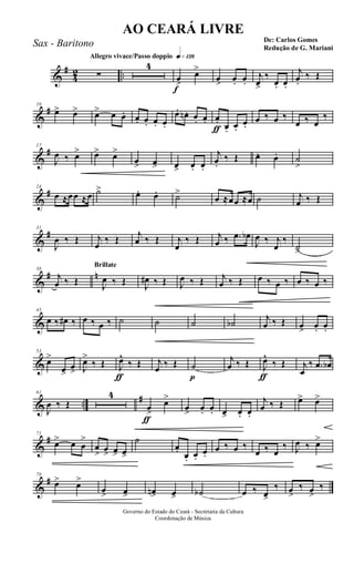 &
#
4
2 ..
Allegro vivace/Passo doppio q»¡£•
∑
4
f
œ>
œ>
œ> œ. œ.
j
œ>
‰
œ. œ.
j
œ.
‰ Œ
&
#10
œ> œ> œ> œ œ. œ. œ. œ. œ.
œ. œn . œ. œ.
ƒ
œ. œ. œ.
œ.
œ ‰ œ ‰
œ ‰ œ
‰
&
#17
J
œ ‰ œ> œ> œ>
œ> œ> œ> œ. œ.
j
œ.
‰ Œ œ. œ. ˙
>
&
#24
œ ≈œœ ≈œ ˙> œ. œ. ˙>
œ ≈œœ ≈œ ˙ j
œ ‰ Œ
&
#31
J
œ ‰ Œ j
œ
‰ Œ j
œ ‰ Œ j
œ
‰ Œ j
œ ‰ .œ œb
J
œ ‰ j
œ
‰
˙>
&
# n38
j
œ ‰ Œ
Brillate
J
œ ‰ Œ J
œ# ‰ Œ J
œ ‰ Œ j
œ ‰ Œ œ ‰ œ ‰ œ ‰ œ ‰
&
45
œ ‰ œ# ‰ œ ‰ œ ‰ ˙ ˙ ˙ ˙b j
œ ‰ Œ œ> œ. œ.
&
53
œ>
œ>
œ> J
œ>
‰ Œ
ƒ
J
œ^
‰ Œ j
œ ‰ Œ
p
˙
j
œ ‰ Œ
ƒ
J
œ^
‰ Œ j
œ
‰ .œ œb
& ..
#61
J
œ ‰ Œ
4
ƒ
œ>
œ>
œ> œ. œ. œ> œ. œ.
j
œ ‰ Œ œ> œ>
&
#71
œ> œ œ
>
œ
> œ> œ> œ>
˙
œ. œ. œ.
œ.
œ ‰ œ ‰
œ ‰ œ
‰ J
œ ‰ œ>
&
#78
œ> œ>
œ> œ> œn> œ> ˙b œ ‰ œ>
‰ œ>
‰ œ>
‰
Governo do Estado do Ceará - Secretaria da Cultura
Coordenação de Música
AO CEARÁ LIVRE
De: Carlos Gomes
Redução de G. Mariani
Sax - Baritono
 
