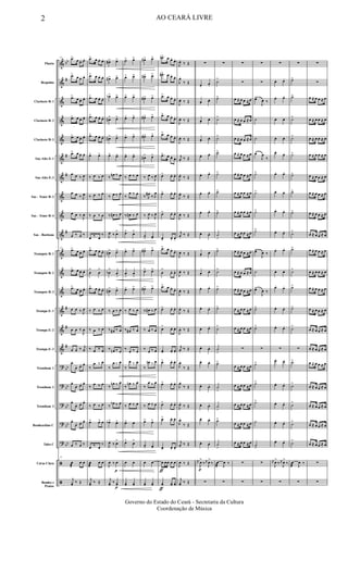 &
&
&
&
&
&
&
&
&
&
&
&
&
&
&
&
?
?
?
?
?
ã
ã
bb
#
#
#
#
#
#
#
bb
bb
bb
bb
bb
Flauta
Requinta
Clarinete Bb 1
Clarinete Bb 2
Clarinete Bb 3
Sax-Alto Eb 1
Sax-Alto Eb 3
Sax - Tenor Bb 2
Sax - Tenor Bb 4
Sax - Baritono
Trompete Bb 1
Trompete Bb 2
Trompete Bb 3
Trompa Eb 1
Trompa Eb 2
Trompa Eb 3
Trombone 1
Trombone 2
Trombone 3
Bombardino C
Tuba C
Caixa Clara
Bombo e
Pratos
15 .œ>
œ œ. œ.
.œ>
œ œ. œ.
.œ>
œ œ. œ.
.œ> œ œ. œ.
.œ> œ œ. œ.
.œ> œ œ. œ.
œ œ ‰ J
œ
œ œ ‰ J
œ
œ œ ‰
J
œ
œ ‰ œ ‰
15
.œ>
œ œ. œ.
.œ> œ œ. œ.
.œ>
œ œ. œ.
œ œ ‰ J
œ
œ œ ‰
J
œ
œ œ ‰ j
œ
œ.
œ. œ. œ.
œ.
œ. œ. œ.
œ.
œ. œ. œ.
œ.
œ. œ. œ.
œ ‰ œ ‰
15
œ
æ
œ œ
j
yœ ‰ Œ
.œ> œ œ. œ.
.œ> œ œ. œ.
.œ> œ œ. œ.
.œ> œ œ. œ.
.œ> œ œ. œ.
œ> œ>
‰ œ ‰ œ
‰ œ ‰ œ
‰ œ ‰ œ
œ ‰ œ
‰
.œ> œ œ. œ.
œ
>
œ
>
.œ> œ œ. œ.
‰ œ ‰ œ
‰ œ ‰ œ
‰ œ ‰ œ
‰
œ ‰ œ
‰
œ ‰ œ
‰ œ ‰ œ
œ> œ> œ
œ ‰ œ
‰
œ
æ
œ œ
j
yœ ‰ Œ
œ#> œ>
œ#> œ>
œb> œ>
œ#> œ>
œ#> œ>
œ> œ>
‰
œn ‰ œ
‰ œ ‰ œ
‰ œ# ‰ œ
J
œ ‰ œ>
œ#> œ>
œb
>
œ
>
œ#> œ>
‰ œ ‰ œ
‰ œ# ‰ œ
‰ œn ‰ œ
‰
œ ‰ œ
‰
œn ‰ œ
‰
œb ‰ œ
œb> œ>
J
œ ‰ œ
>
J
œ ‰
p
œ
j
yœ ‰
p
yœ
œ> œ>
œ> œ>
œ> œ>
œ> œ>
œ> œ>
œ> œ>
‰ œ ‰ œ
‰
œ ‰ œ
‰ œ# ‰ œ
œ> œ>
œ> œ>
œ
>
œ
>
œ> œ>
‰ œ ‰ œ
‰ œ# ‰ œ
‰
œ ‰ œ
‰
œ ‰ œ
‰
œn ‰ œ
‰ œ ‰ œ
œ> œ
œ>
œ
>
œ œ
yœ yœ
œ#> œ>
œ#> œ>
œ#> œ>
œ#> œ>
œ#> œ>
œ#> œ>
‰ J
œ ‰ J
œ
‰ J
œ#
‰ J
œ
‰ J
œ ‰ J
œ
œ
> œ>
œ#> œ>
œ> œ>
œ#> œ>
‰ œ# ‰ œ
‰ œ ‰ œ
‰
œ ‰ œ
‰
œn ‰ œ
‰
œ ‰ œ
‰ œ ‰ œ
œ> œ>
œ
> œ>
œ œ
yœ yœ
.œn> œ œ.
œ.
.œ#> œ œ.
œ.
.œ> œ œ.
œ.
.œ> œ œ.
œ.
.œ> œ œ.
œ.
.œ> œ œ. œ.
œ> œ. œ.
œ> œ. œ.
œ> œ. œ.
œ> œ. œ.
.œ> œ œ.
œ.
œ
>
œ. œ.
.œ> œ œ.
œ.
œ> œ. œ.
œ
>
œ. œ.
œ> œ. œ.
œ> œ. œ.
œ> œ. œ.
œ> œ. œ.
œ> œ. œ.
œ> œ. œ.
ƒ
œ œœ œ œ
ƒ
yœ yœ yœ
J
œ.
‰ Œ
J
œ.
‰ Œ
J
œ. ‰ Œ
J
œ. ‰ Œ
J
œ. ‰ Œ
j
œ.
‰ Œ
J
œ.
‰ Œ
J
œ.
‰ Œ
J
œ. ‰ Œ
j
œ.
‰ Œ
J
œ. ‰ Œ
J
œ. ‰ Œ
J
œ. ‰ Œ
J
œ.
‰ Œ
J
œ. ‰ Œ
j
œ.
‰ Œ
J
œ.
‰ Œ
J
œ.
‰ Œ
J
œ.
‰ Œ
J
œ.
‰ Œ
j
œ.
‰ Œ
J
œ ‰ Œ
j
yœ ‰ Œ
∑
œ.
œ.
œ.
œ.
œ.
œ.
œ.
œ.
œ. œ.
œ. œ.
œ. œ.
œ. œ.
œ. œ.
œ.
œ.
œ.
œ.
œ. œ.
œ. œ.
œ. œ.
œ. œ.
œ. œ.
œ. œ.
œ. œ.
œ. œ.
œ. œ.
j
œ
p
J
œ
>
‰ j
œ
J
œ
>
‰
∑
∑
˙>
˙>
˙>
˙>
˙>
˙>
˙>
˙>
˙
>
˙>
˙>
˙>
˙>
˙
>
˙
>
˙>
˙
>
˙
>
˙>
˙
>
œ
æ J
œ ‰
∑
∑
∑
œ ≈ œ œ ≈ œ
œ ≈ œ œ ≈ œ
œ ≈ œ œ ≈ œ
œ ≈ œ œ ≈ œ
œ ≈ œ œ ≈ œ
œ ≈ œ œ ≈ œ
œ ≈ œ œ ≈ œ
œ ≈ œ œ ≈ œ
œ ≈ œ œ ≈ œ
œ ≈ œ œ ≈ œ
œ ≈ œ œ ≈ œ
œ ≈ œ œ ≈ œ
œ ≈ œ œ ≈ œ
∑
œ ≈ œ œ ≈ œ
œ ≈ œ œ ≈ œ
œ ≈ œ œ ≈ œ
œ ≈ œ œ ≈ œ
œ ≈ œ œ ≈ œ
∑
∑
∑
∑
œ>
J
œ ‰
˙
˙
œ
J
œ
‰
˙>
˙>
˙>
˙>
œ>
J
œ ‰
˙
œ>
J
œ ‰
˙>
˙>
∑
˙>
˙>
˙>
˙
˙
>
∑
∑
∑
œ. œ.
œ. œ.
œ. œ.
œ. œ.
œ.
œ.
œ. œ.
œ. œ.
œ. œ.
œ. œ.
œ. œ.
œ. œ.
œ. œ.
œ. œ.
œ. œ.
∑
œ. œ.
œ. œ.
œ. œ.
œ. œ.
œ. œ.
j
œ
J
œ
>
‰ j
œ
J
œ
>
‰
∑
∑
˙>
˙>
˙>
˙>
˙>
˙>
˙>
˙>
˙>
˙>
˙>
˙>
˙>
˙
>
∑
˙>
˙
>
˙
>
˙
>
˙
>
œ
æ J
œ ‰
∑
∑
∑
œ ≈ œ œ ≈ œ
œ ≈ œ œ ≈ œ
œ ≈ œ œ ≈ œ
œ ≈ œ œ ≈ œ
œ ≈ œ œ ≈ œ
œ ≈ œ œ ≈ œ
œ ≈ œ œ ≈ œ
œ ≈ œ œ ≈ œ
œ ≈ œ œ ≈ œ
œ ≈ œ œ ≈ œ
œ ≈ œ œ ≈ œ
œ ≈ œ œ ≈ œ
œ ≈ œ œ ≈ œ
œ ≈ œ œ ≈ œ
œ ≈ œ œ ≈ œ
œ ≈ œ œ ≈ œ
œ ≈ œ œ ≈ œ
œ ≈ œ œ ≈ œ
œ ≈ œ œ ≈ œ
∑
∑
2 AO CEARÁ LIVRE
Governo do Estado do Ceará - Secretaria da Cultura
Coordenação de Música
 