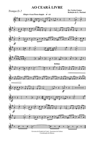 &
#
4
2 ..
Allegro vivace/Passo doppio q»¡£•
j
œ ‰
œ#>
‰ œ>
‰
œ#>
‰ œ>
‰ j
œ ‰ Œ ∑
f
œ
> œ>
&
#7
œ
>
œ. œ.
J
œ ‰ œ. œ. œ œœœ. œ. œ> œ> œ œ œ. œ. œ.
œ. œ. œ.
Œ
&
#
ƒ
14
œ
> œ>
œ œ ‰
J
œ ‰ œ ‰ œ ‰ œ# ‰ œ ‰ œ# ‰ œ ‰ œ ‰ œ œ> œ. œ.
&
#21
J
œ. ‰ Œ œ. œ. ˙> œ ≈œœ ≈œ ˙> œ. œ. ˙>
&
#28
œ ≈œœ ≈œ ˙ Œ j
œ# ‰ Œ
J
œ ‰ Œ j
œ# ‰ Œ j
œ ‰ Œ j
œ ‰
&
# n35
j
œ ‰ œ
J
œ ‰
J
œ ‰ ˙
J
œ ‰ Œ
Brillate
‰ j
œ œ œ ‰ j
œ œ œ ‰ j
œ œ œ
&
42
‰ j
œ œ œ ‰ œ ‰ œ ‰ œ ‰ œ ‰ œ ‰ œ ‰ œ ‰ œ ‰ j
œ œ œ ‰ j
œ# œ œ ‰
j
œ œ œ
&
50
‰ J
œ œ œ ‰ j
œ. œ. œ. œ> œ. œ. ˙
j
œ ‰ Œ
ƒ
j
œ
v
‰ Œ
3
& ..
#
ƒ
59
J
œ ‰ Œ ∑ Œ j
œ
‰
œ#>
‰ œ>
‰
œ#>
‰ œ>
‰ j
œ# ‰ Œ ˙>
&
#
ƒ
66
œ
> œ>
œ
>
œ. œ. œ> œ. œ. œ œ. œ. œ. œ. œ> œ> œ> œ œ> œ>
œ>
œ
> œ>
&
#73
œ œ
> œ>
œ œ ‰
J
œ ‰ œ ‰ œ ‰ œ# ‰ œ ‰ œ# ‰ œ ‰ œ ‰ œ
&
#80
‰ œ ‰ œ ˙ œ ‰ œ ‰ œ ‰ œ ‰
Governo do Estado do Ceará - Secretaria da Cultura
Coordenação de Música
AO CEARÁ LIVRE
De: Carlos Gomes
Redução de G. Mariani
Trompa Eb 2
 
