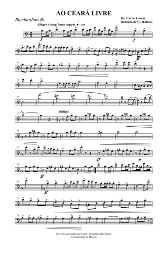 ?
4
2 ..
Allegro vivace/Passo doppio q»¡£•
f
œ œ œ œ> œ œ œ œ> œ œ œ œ œ œ
œ œ œ
˙>
f
œ> œ>
?
7 .œ> œ œ. œ. .œ> œ œ. œ. œ. œ. œ. œ. œ.
œ> œ> œ> œ œ. œ. œ. œ. œ.
œ. œn . œ. œ.
ƒ
œ. œ. œ. œ.
?
15
œ.
œ. œ. œ. œ> œ> œ œb> œ> œ> œ œ> œ> œ> œ. œ.
J
œ.
‰ Œ
?
22 œ. œ. ˙>
œ ≈œœ ≈œ ˙ œ. œ. ˙> œ ≈œ œ ≈œ
?
29
˙
˙ ˙# ˙n ˙# ˙n
J
œ
‰
.œ œb
J
œ ‰
.œ œ
?
b
37 ˙> œ
Œ
Brillate
‰ J
œ. œ.
œ.
‰ J
œ œb œ
‰ J
œ œn œ
‰ J
œ œn œ
‰ J
œ œn œ
?
b
44
‰ J
œ œn œ
‰ J
œ œ œ
‰ J
œ œ œ ˙ ˙# ˙ ˙
?
b
51
J
œ
‰
œ. œ. œ> ≈ œ œ. œ. œ> œ. œ.
J
œ.
‰ Œ
ƒ
‰ J
œ. œn .
œ. œn.
œ. œ.
œ.
p
‰ J
œ. œ.
œ.
?
b ..
58
œ.
œ. œ.
œ.
ƒ
‰ J
œ. œn . œ. œn. œ. œ. œ.
J
œ. ‰
œ œœ œ> œ œœ œ> œ œ œ œ œ œn
œ œ œ
?
b n
65
˙>
ƒ
œ> œ> .œ> œ œ. œ. .œ> œ œ. œ. œ œ. œ. œ. œ. œ> œ> œ œ
œ>
?
72 œ> œ> œ> œ> œ> œ> œ>
œ
>
œ. œ. œ. œ. œ.
œ. œ. œ.
?
76
œ> œ> œ œb> œ> œ> œ œ> œ> œb œ ˙ œ ‰ œn œ ‰ œ
‰
Governo do Estado do Ceará - Secretaria da Cultura
Coordenação de Música
AO CEARÁ LIVRE
De: Carlos Gomes
Redução de G. Mariani
Bombardino Bb
 