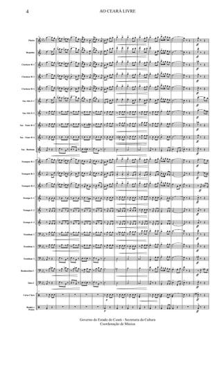 &
&
&
&
&
&
&
&
&
&
&
&
&
&
&
&
?
?
?
?
?
ã
ã
bb
b
b
b
b
b
b
b
b
b
bb
b
bb
b
bb
b
bb
b
bb
b
Flauta
Requinta
Clarinete Bb 1
Clarinete Bb 2
Clarinete Bb 3
Sax-Alto Eb 1
Sax-Alto Eb 3
Sax - Tenor Bb 2
Sax - Tenor Bb 4
Sax - Baritono
Trompete Bb 1
Trompete Bb 2
Trompete Bb 3
Trompa Eb 1
Trompa Eb 2
Trompa Eb 3
Trombone 1
Trombone 2
Trombone 3
Bombardino C
Tuba C
Caixa Clara
Bombo e
Pratos
42
œ œ œ.
œ œ
œ.
œ œ œ.
œ œ œ.
œ œ œ.
œ œ
œ.
‰ J
œ œ œ
‰ J
œ œ œ
‰
J
œ œ œ
j
œ ‰ Œ
42
œ œ œ.
œ œ
œ.
œ œ œ.
‰
J
œ œ œ
‰ j
œ œ œ
‰ j
œ œ œ
‰ J
œ œ œ
‰ J
œ œ œ
j
œ ‰ Œ
‰ J
œ œn œ
j
œ ‰ Œ
42
‰
J
œ œ œ
yœ Œ
j
œ œ œ. j
œ œ œ.
j
œ œ œ. j
œ œ œ.
j
œ œ œ. j
œ œ œ.
j
œ œ œ. j
œ œ œ.
j
œ œ œ. j
œ œ œ.
j
œ œ œ. j
œ œ œ.
‰
œ ‰ œ
‰ œ ‰ œ
‰ œ ‰ œ
œ ‰ œ ‰
j
œ œ œ. j
œ œ œ.
j
œ œ œ. j
œ œ œ.
j
œ œ œ. j
œ œ œ.
‰ œ ‰ œ
‰ œ ‰ œ
‰ œ ‰ œ
‰
œ ‰ œ
‰
œ ‰ œ
œ ‰ œ ‰
‰ J
œ œn œ
œ ‰ œ ‰
∑
∑
œ> œ œ.
œ> œ œ.
œ> œ œ.
œ
>
œ œ.
œ
>
œ œ.
œ> œ œ.
‰
œ ‰ œ
‰ œ ‰ œ
‰ œ ‰ œ
œ ‰ œ ‰
œ> œ œ.
œ
>
œ œ.
œ> œ œ.
‰ œ ‰ œ
‰ œ ‰ œ
‰ œ ‰ œ
‰
œ ‰ œ
‰
œ ‰ œ
œ ‰ œ ‰
‰ J
œ œn œ
œ ‰ œ ‰
∑
∑
œ
Ÿ
œ ‰
J
œ.
œ
Ÿ
œ
‰ J
œ.
œ
Ÿ
œ ‰
j
œ.
œ
Ÿ
œ ‰
j
œ.
œ
Ÿ
œ ‰
j
œ.
œ œ
‰ J
œ.
‰ œ ‰ œ
‰ œ ‰ œ#
‰ œ ‰ œ
œ ‰ œ# ‰
œ œ ‰
j
œ.
œ œ ‰
j
œ.
‰
j
œ.
œ. œ.
‰ œ ‰ œ#
‰ œ ‰ œ
‰
œ ‰ œ
‰
œ ‰ œ
‰ œ ‰ œ
œ ‰ œn ‰
‰ J
œ œ œ
œ ‰ œn ‰
∑
∑
œ
Ÿ
œ ‰
j
œ.
œ
Ÿ
œ
‰ J
œ.
œ
Ÿ
œ ‰ j
œ.
œ
Ÿ
œ ‰ j
œ.
œ
Ÿ
œ ‰ j
œ.
œ œ
Œ
‰
œ ‰ œ
‰ œ ‰ œ
‰ œ ‰ œ
œ ‰ œ ‰
œ œ ‰ j
œ.
œ œ ‰ j
œ.
‰
J
œ. œ œ.
‰ œ ‰ œ
‰ œ ‰ œ
‰ œ ‰ œ
‰
œ ‰ œ
‰
œ ‰ œ
œ ‰ œ ‰
‰ J
œ œ œ
œ ‰ œ ‰
∑
∑
œ. œ. œ. œ.
œ. œ. œ. œ.
œ. œ. œ. œ.
œ. œ. œ. œ.
œ. œ. œ. œ.
œ.
œ.
œ. œ.
‰ J
œ œ œ
‰ J
œ œ œ
‰
J
œ œ œ
˙
œ. œ. œ. œ.
œ. œ.
œ.
œ.
œ. œ. œ. œ.
‰
J
œ œ œ
‰ j
œ œ œ
‰ j
œ œ œ
‰ J
œ œ œ
‰ J
œ œ œ
˙
˙
˙
‰
p
J
œ œ œ
p
yœ Œ
œ> œ>
œ> œ>
œ> œ>
œ> œ>
œ> œ>
œ> œ>
‰ J
œ œ œ
‰ J
œ œ œ
‰
J
œ# œ œ
˙
œ> œ>
œ
>
œ
>
œ> œ>
‰ J
œ œ œ
‰ j
œ# œ œ
‰ j
œ œ œ
‰ J
œn œ œ
‰ J
œ œ œ
˙
˙n
˙
‰
J
œ œ œ
yœ Œ
œ>
œ. œ.
œ> œ. œ.
œ> œ. œ.
œ> œ. œ.
œ> œ. œ.
œ> œ. œ.
‰ J
œ œ œ
‰ J
œ œ œ
‰ J
œ œ œ
˙
œ>
œ. œ.
œ
> œ.
œ.
œ>
œ. œ.
‰
J
œ œ œ
‰
j
œ œ œ
‰ j
œ œ œ
‰ J
œ œ œ
‰
J
œ œ œ
˙
˙
˙
‰
J
œ œ œ
yœ Œ
œ>
œ. œ.
œ> œ. œ.
œ> œ. œ.
œ> œ. œ.
œ> œ. œ.
œ> œ. œ.
‰ J
œ œ œ
‰ J
œ œ œ
‰ J
œ œ œ
˙b
œ>
œ. œ.
œ
> œ.
œ.
œ>
œ. œ.
‰ J
œ œ œ
‰
J
œ œ œ
‰ j
œ œ œ
‰ J
œ œ œ
‰ J
œ œ œ
˙b
˙
˙b
˙
æ
yœ Œ
œ>
œ. œ.
œ>
œ. œ.
œ> œ. œ.
œ> œ. œ.
œ> œ. œ.
œ> œ. œ.
‰ J
œ œ œ
‰ J
œ œ œ
‰
J
œ œ œ
j
œ ‰ Œ
œ>
œ. œ.
œ
> œ.
œ.
œ>
œ. œ.
‰
J
œ. œ. œ.
‰ j
œ. œ. œ.
‰ j
œ. œ. œ.
œ> œ. œ.
œ> œ. œ.
œ
>
œ. œ.
J
œ
‰
œ. œ.
j
œ ‰ Œ
‰
J
œ œ œ
yœ Œ
œ>
≈ œ œ. œ.
œ> ≈ œ œ. œ.
œ> ≈ œ œ. œ.
œ> ≈ œ œ. œ.
œ> ≈ œ œ. œ.
œ> ≈ œ œ. œ.
œ> œ. œ.
œ> œ. œ.
œ> œ. œ.
œ
>
œ. œ.
œ>
≈ œ œ. œ.
œ>
≈ œ œ. œ.
œ>
≈ œ œ. œ.
œ
>
œ. œ.
œ
>
œ. œ.
œ> œ. œ.
œ> œ. œ.
œ> œ. œ.
œ> œ. œ.
œ> ≈ œ œ. œ.
œ
>
œ. œ.
œ
æ
œ œ
yœ yœ yœ
˙
˙
˙
˙
˙
˙
˙
˙
˙
œ>
œ>
œ
>
˙
˙
œ
œ. œ.
˙
˙
˙
˙
˙
˙
œ> œ. œ.
œ
>
œ>
œ
>
˙
æ
yœ Œ
J
œ
‰ Œ
J
œ ‰ Œ
J
œ
‰ Œ
J
œ
‰ Œ
J
œ
‰ Œ
J
œ ‰ Œ
J
œ ‰ Œ
J
œ
‰ Œ
J
œ ‰ Œ
J
œ>
‰ Œ
J
œ
‰ Œ
j
œ ‰ Œ
J
œ.
‰ Œ
J
œ ‰ Œ
j
œ ‰ Œ
j
œ
‰ Œ
J
œ
‰ Œ
J
œ
‰ Œ
J
œ ‰ Œ
J
œ.
‰ Œ
J
œ
>
‰ Œ
J
œ ‰ Œ
∑
ƒ
ƒ
ƒ
ƒ
ƒ
ƒ
ƒ
ƒ
ƒ
ƒ
ƒ
ƒ
ƒ
ƒ
ƒ
ƒ
ƒ
ƒ
ƒ
ƒ
ƒ
J
œ^
‰ Œ
J
œ^
‰ Œ
J
œn^
‰ Œ
J
œ^
‰ Œ
J
œ^
‰ Œ
œ> œ œ.
œ> œ œ# .
J
œn
‰ Œ
J
œ
‰ Œ
J
œ^
‰ Œ
œ> œ œ.
œ> œ œn .
‰ j
œ.
œn . œ.
J
œ^
‰ Œ
j
œ
v
‰ Œ
j
œ
v
‰ Œ
J
œ^
‰ Œ
J
œ^
‰ Œ
J
œn^
‰ Œ
‰ J
œ. œn .
œ.
J
œ^
‰ Œ
œ œ œ
ƒ
J
œ^
‰ Œ
ƒ
j
yœ
^
‰ Œ
4 AO CEARÁ LIVRE
Governo do Estado do Ceará - Secretaria da Cultura
Coordenação de Música
 
