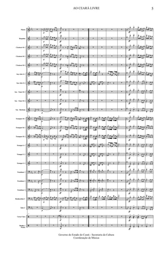&
&
&
&
&
&
&
&
&
&
&
&
&
&
&
&
?
?
?
?
?
ã
ã
bb
b
b
b
b
b
b
b
b
b
bb
b
bb
b
bb
b
bb
b
bb
b
..
..
..
..
..
..
..
..
..
..
..
..
..
..
..
..
..
..
..
..
..
..
..
nbb
#
n
n
n
#
#
n
n
#
n
n
n
#
#
#
nbb
nbb
nbb
nbb
nbb
Flauta
Requinta
Clarinete Bb 1
Clarinete Bb 2
Clarinete Bb 3
Sax-Alto Eb 1
Sax-Alto Eb 3
Sax - Tenor Bb 2
Sax - Tenor Bb 4
Sax - Baritono
Trompete Bb 1
Trompete Bb 2
Trompete Bb 3
Trompa Eb 1
Trompa Eb 2
Trompa Eb 3
Trombone 1
Trombone 2
Trombone 3
Bombardino C
Tuba C
Caixa Clara
Bombo e
Pratos
56
∑
∑
∑
∑
∑
œ. œ# . œ. œ.
œ# . œ. œ. œ.
∑
∑
j
œ
‰ Œ
56
œ.
œn . œ. œ.
œn . œ. œ. œ.
œn . œ.
œ. œ.
∑
∑
∑
Œ J
œ ‰
Œ
J
œ ‰
j
œ
‰ Œ
œn .
œ. œ.
œ.
∑
56
∑
∑
p
p
p
p
p
p
p
p
p
p
p
p
p
p
p
p
‰ J
œ. œ. œ.
‰ J
œ. œ. œ.
‰ J
œ. œ. œ.
‰ J
œ. œ. œ.
‰ J
œ. œ. œ.
˙
˙
∑
∑
˙
˙
˙
‰
j
œ.
œ. œ.
∑
∑
∑
˙
˙
˙
‰ J
œ. œ.
œ.
˙
∑
∑
œ.
œ. œ. œ.
œ.
œ. œ.
œ.
œ.
œ. œ.
œ.
œ.
œ. œ.
œ.
œ. œ. œ.
œ.
J
œ ‰ Œ
J
œ ‰ Œ
∑
∑
j
œ ‰ Œ
j
œ ‰ Œ
j
œ ‰ Œ
œ. œ. œ. œ.
∑
∑
∑
J
œ
‰ Œ
J
œ ‰ Œ
J
œ ‰ Œ
œ.
œ. œ.
œ.
j
œ ‰ Œ
∑
∑
ƒ
ƒ
ƒ
ƒ
ƒ
ƒ
ƒ
ƒ
ƒ
ƒ
ƒ
ƒ
ƒ
ƒ
ƒ
ƒ
ƒ
ƒ
ƒ
ƒ
ƒ
J
œ^
‰ Œ
J
œ^
‰ Œ
J
œn^
‰ ‰ J
œ
J
œ^
‰ ‰
J
œn
J
œ^
‰ ‰
J
œn
œ> œ œ.
œ> œ œ# .
J
œn
‰ Œ
J
œ
‰ Œ
J
œ^
‰ Œ
œ> œ œ.
œ> œ œn .
‰ j
œ.
œn . œ.
J
œ ‰ Œ
J
œ ‰ Œ
j
œ ‰ Œ
J
œ^
‰ Œ
J
œ^
‰ Œ
J
œn^
‰ Œ
‰ J
œ. œn .
œ.
J
œ^
‰ Œ
œ œ œ
S
J
œ^
‰ Œ
S
j
yœ
^
‰ Œ
∑
∑
œ.
œn . œ. œ.
œn . œ. œ. œ.
œn . œ. œ. œ.
œ. œ# . œ. œ.
œ# . œ. œ. œ.
∑
∑
j
œ
‰ .œ œb
œ.
œn . œ. œ.
œn . œ. œ. œ.
œn . œ.
œ. œ.
∑
∑
∑
J
œ ‰ .œ œb
j
œ ‰ .œ œb
j
œ
‰ .œ œb
œn .
œ. œ.
œ.
∑
∑
∑
∑
∑
j
œ# .
‰ Œ
j
œ.
‰ Œ
j
œ.
‰ Œ
J
œ# ‰
œ œœ
J
œ ‰ j
œ ‰
J
œ#
‰ Œ
J
œ ‰ Œ
J
œ ‰ Œ
j
œ# .
‰ œ œœ
j
œ
‰ œ œœ
j
œ# .
‰ œ œœ
Œ j
œ ‰
Œ j
œ
‰
Œ j
œ
‰
J
œ
‰ Œ
J
œ ‰ Œ
J
œ ‰ Œ
J
œ. ‰
œ œœ
J
œ ‰ Œ
∑
∑
∑
∑
∑
∑
∑
œ>
œ œœ
œ#>
‰ œ
>
‰
∑
∑
∑
œ>
œ œœ
œ>
œ œœ
œ>
œ œœ
œ#>
‰ œ
>
‰
œ#>
‰ œ>
‰
œ#>
‰ œ>
‰
J
œn>
‰ J
œ>
‰
J
œ#>
‰ J
œ>
‰
J
œ
>
‰ J
œ>
œ>
œ œœ
∑
∑
∑
∑
∑
∑
∑
∑
œ>
Œ
œ#>
‰ œ
>
‰
∑
∑
∑
œ> œ œ œ
œ> œ œ œ
œ> œ œ œ
œ#>
‰ œ
>
‰
œ#>
‰ œ>
‰
œ#>
‰ œ>
‰
J
œn>
‰ J
œ>
‰
J
œ#>
‰ J
œ>
‰
J
œ
>
‰ J
œ>
œ> œ œ œ
∑
∑
∑
∑
∑
∑
∑
∑
œ œ œ#
œ œ œ
J
œ ‰ Œ
∑
∑
∑
œ œ œn
œ œ œ
œ œ œn
œ œ œ
œ œ œn
œ œ œ
œ
>
œ œ#
œ œ œ
j
œ# ‰ Œ
j
œ
‰ Œ
J
œ
‰ Œ
J
œn
‰ Œ
J
œ ‰ Œ
œ œ œn
œ œ œ
∑
∑
∑
∑
∑
∑
∑
∑
˙>
∑
∑
∑
∑
˙>
˙>
˙>
˙>
˙>
˙>
∑
∑
∑
˙>
∑
∑
∑
ƒ
ƒ
ƒ
ƒ
ƒ
ƒ
ƒ
ƒ
ƒ
ƒ
ƒ
ƒ
ƒ
ƒ
ƒ
ƒ
ƒ
ƒ
ƒ
ƒ
ƒ
œ> œ>
œ> œ>
œ> œ>
œ> œ>
œ> œ>
œ> œ>
œ> œ>
œ> œ>
œ> œ>
œ
>
œ>
œ> œ>
œ> œ>
œ> œ>
œ> œ>
œ
>
œ
>
œ
>
œ
>
œ> œ>
œ> œ>
œ> œ>
œ> œ>
œ
>
œ
>
ƒ
œ
>
æ
œ
>
æ
ƒ
yœ
>
yœ
>
.œ>
œ œ. œ.
.œ>
œ œ. œ.
.œ>
œ œ. œ.
.œ> œ œ. œ.
.œ> œ œ. œ.
.œ> œ œ. œ.
œ>
œ.
œ.
œ>
œ. œ.
œ>
œ. œ.
œ
>
œ. œ.
.œ>
œ œ. œ.
.œ> œ œ. œ.
.œ> œ œ. œ.
œ> œ. œ.
œ
>
œ. œ.
œ
>
œ. œ.
œ> œ. œ.
œ> œ. œ.
œ> œ. œ.
.œ> œ œ. œ.
œ
>
œ. œ.
œ
>
æ
œ œ
yœ
>
Œ
.œ> œ œ. œ.
.œ> œ œ. œ.
.œ> œ œ. œ.
.œ> œ œ. œ.
.œ> œ œ. œ.
.œ> œ œ œ
œ> œ. œ.
œ> œ. œ.
œ
>
œ. œ.
œ> œ. œ.
.œ> œ œ. œ.
.œ
>
œ œ œ
.œ
>
œ œ œ
œ> œ. œ.
œ
>
œ. œ.
œ
>
œ. œ.
œ> œ. œ.
œ> œ. œ.
œ> œ. œ.
.œ> œ œ. œ.
œ> œ. œ.
˙
æ
yœ Œ
AO CEARÁ LIVRE 5
Governo do Estado do Ceará - Secretaria da Cultura
Coordenação de Música
 