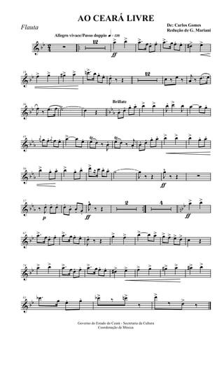 & bb
4
2 ..
Allegro vivace/Passo doppio q»¡£•
∑
12
ƒ
œ> œ> .œ> œœ. œ. .œ> œœ. œ. œ#> œ>
& bb
18
œ> œ> œ#> œ> .œn> œ œ. œ.
J
œ.
‰ Œ
12
œ ‰ œ ‰
j
œ ‰ .œ œ
& bb bb
b
36
J
œ
‰ .œ œ ˙> œ Œ
Brillate
œ. œ. œ. œ. œ> œ>
J
œ. œ>
J
œ œ œ œ.
& bb
b
43 j
œ œ œ. j
œ œ œ. œ> œ œ. œŸ
œ ‰
J
œ. œŸ
œ ‰
j
œ. œ. œ. œ. œ. œ> œ> œ> œ. œ.
& bb
b
50 œ> œ. œ. œ> œ. œ. œ>
≈ œ œ. œ. ˙
J
œ
‰ Œ
ƒ
J
œ^
‰ Œ ∑
& bb
b .. nbb
p
57
‰ J
œ. œ. œ. œ.
œ. œ. œ.
ƒ
J
œ^
‰ Œ
2 4
ƒ
œ> œ>
& bb
67 .œ> œœ. œ. .œ> œ œ. œ.
J
œ.
‰ Œ
œ> œ> œ> œ œ> œ> œ> œ> œ> œ Œ
& bb
74
œ> œ> .œ> œ œ. œ. .œ> œœ. œ. œ#> œ> œ> œ> œ#> œ> œ#> œ>
& bb
81 .œb œ œ. œ. œb> ‰ œn>
‰
œ>
‰ œ>
‰
Governo do Estado do Ceará - Secretaria da Cultura
Coordenação de Música
AO CEARÁ LIVRE
De: Carlos Gomes
Redução de G. Mariani
Flauta
 
