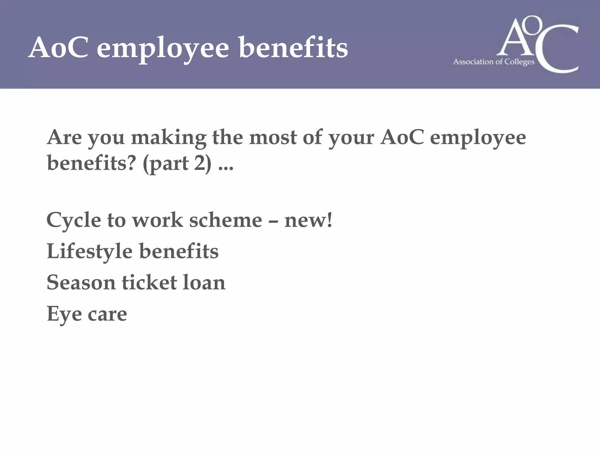 Are you making the most of your AoC employee benefits? (part 2) ... Cycle to work scheme – new! Lifestyle benefits Season ticket loan Eye care  AoC employee benefits 