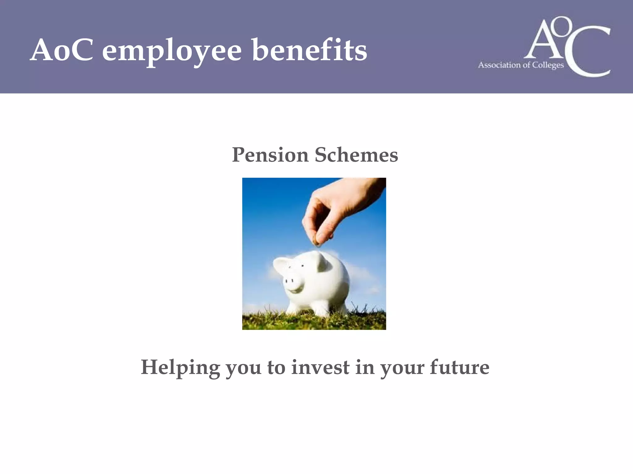 Pension Schemes Helping you to invest in your future AoC employee benefits 