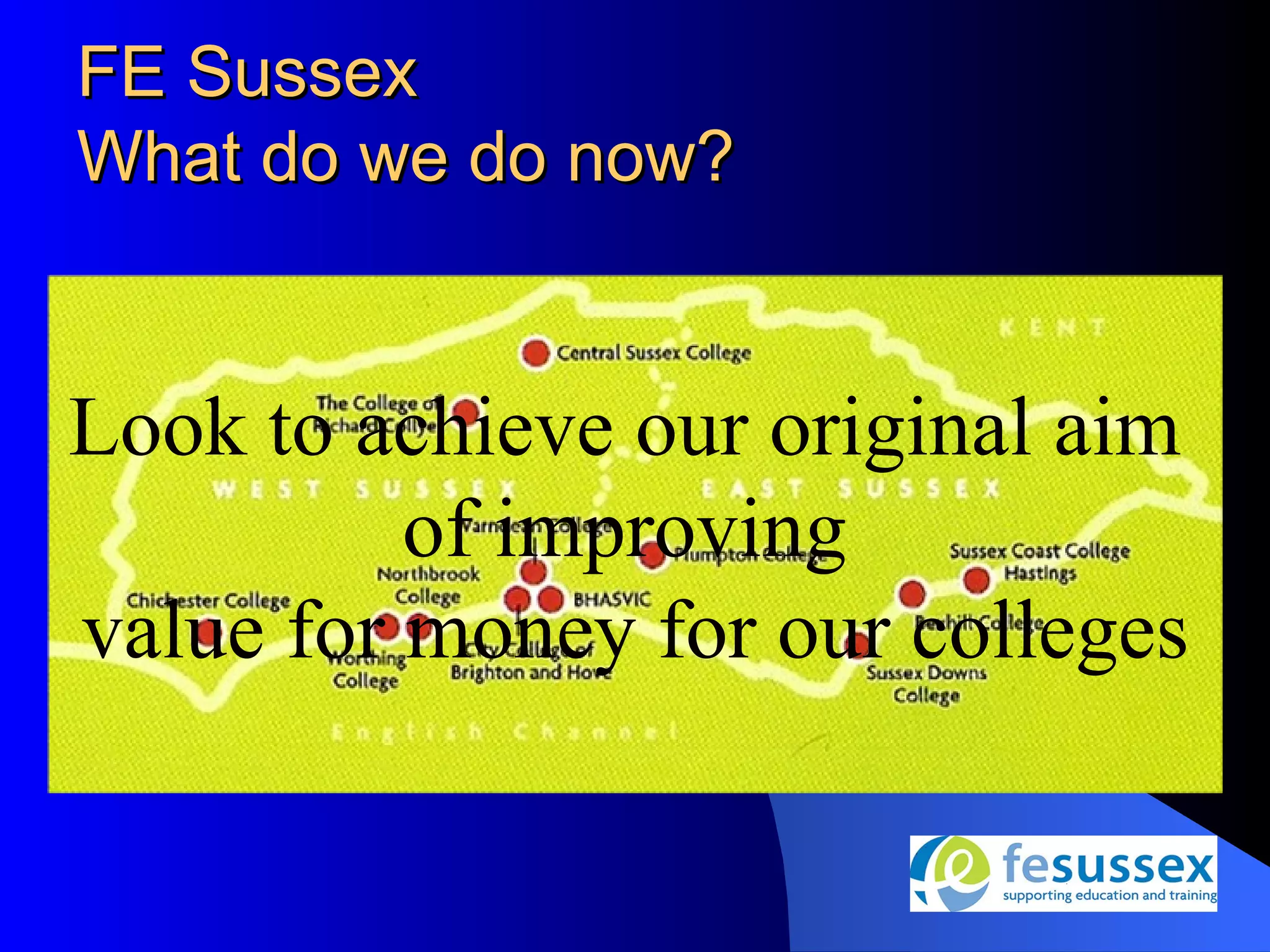 FE Sussex
What do we do now?


Look to achieve our original aim
          of improving
value for money for our colleges
 