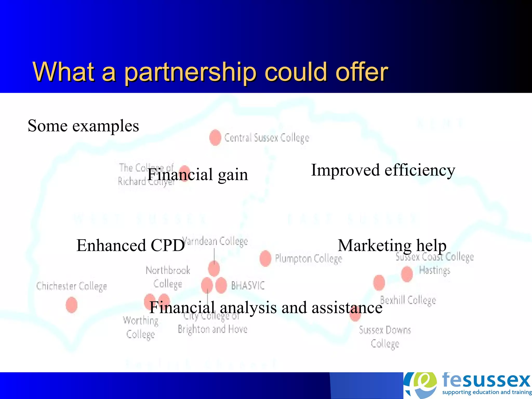 What a partnership could offer
Some examples

                Financial gain        Improved efficiency



     Enhanced CPD                         Marketing help


                Financial analysis and assistance
 