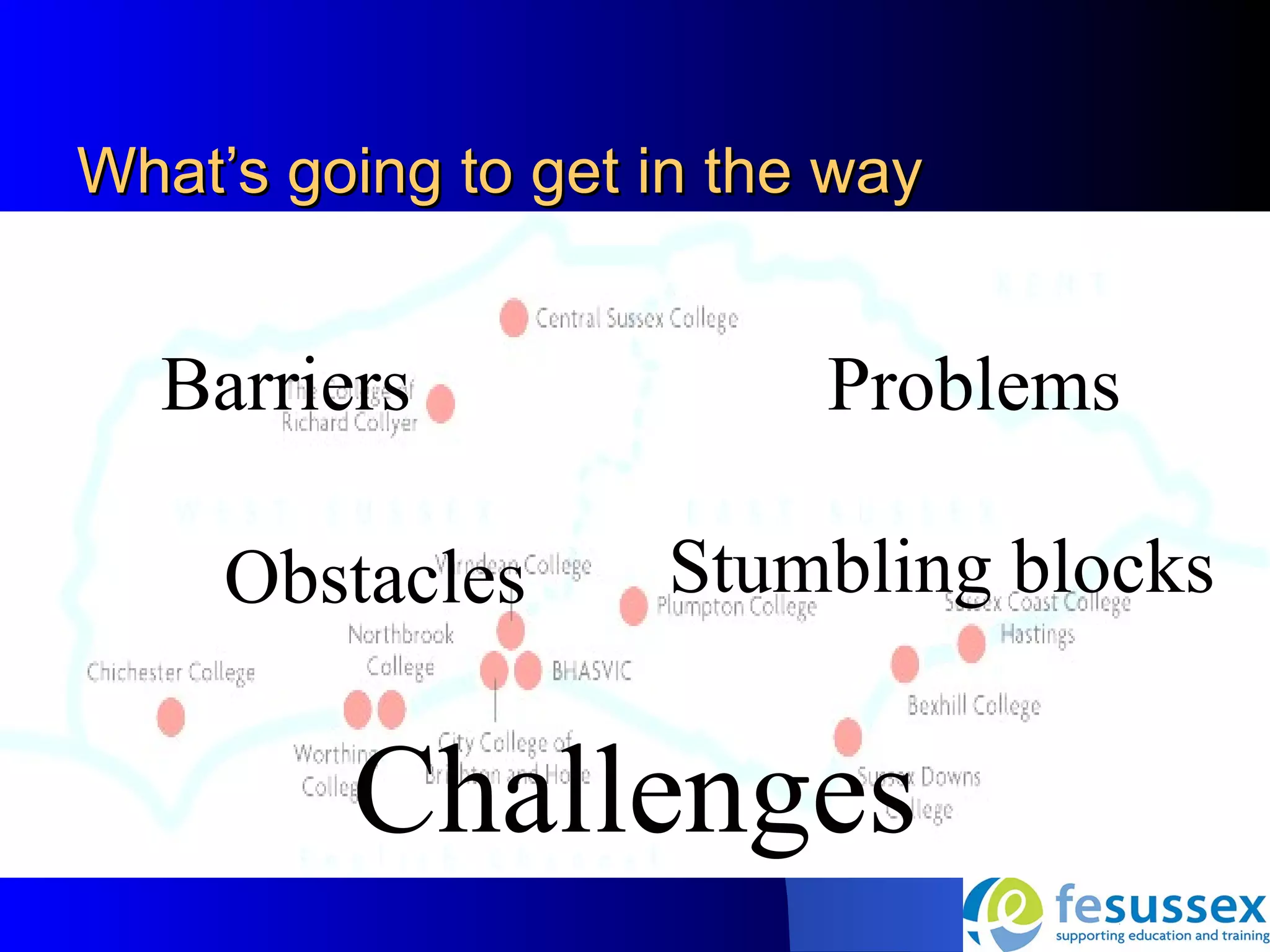 What’s going to get in the way


  Barriers                Problems

     Obstacles      Stumbling blocks


         Challenges
 