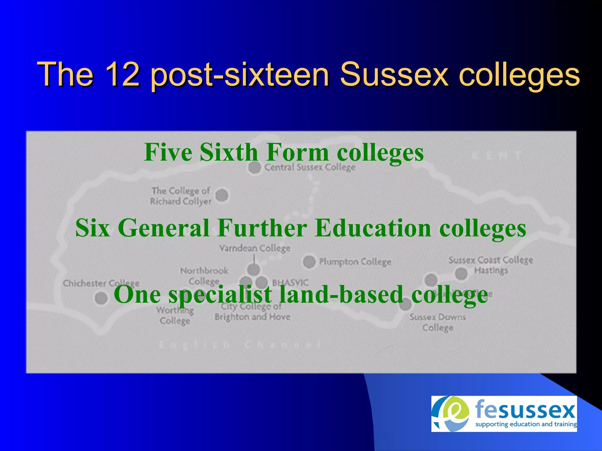 The 12 post-sixteen Sussex colleges

       Five Sixth Form colleges

  Six General Further Education colleges

     One specialist land-based college
 