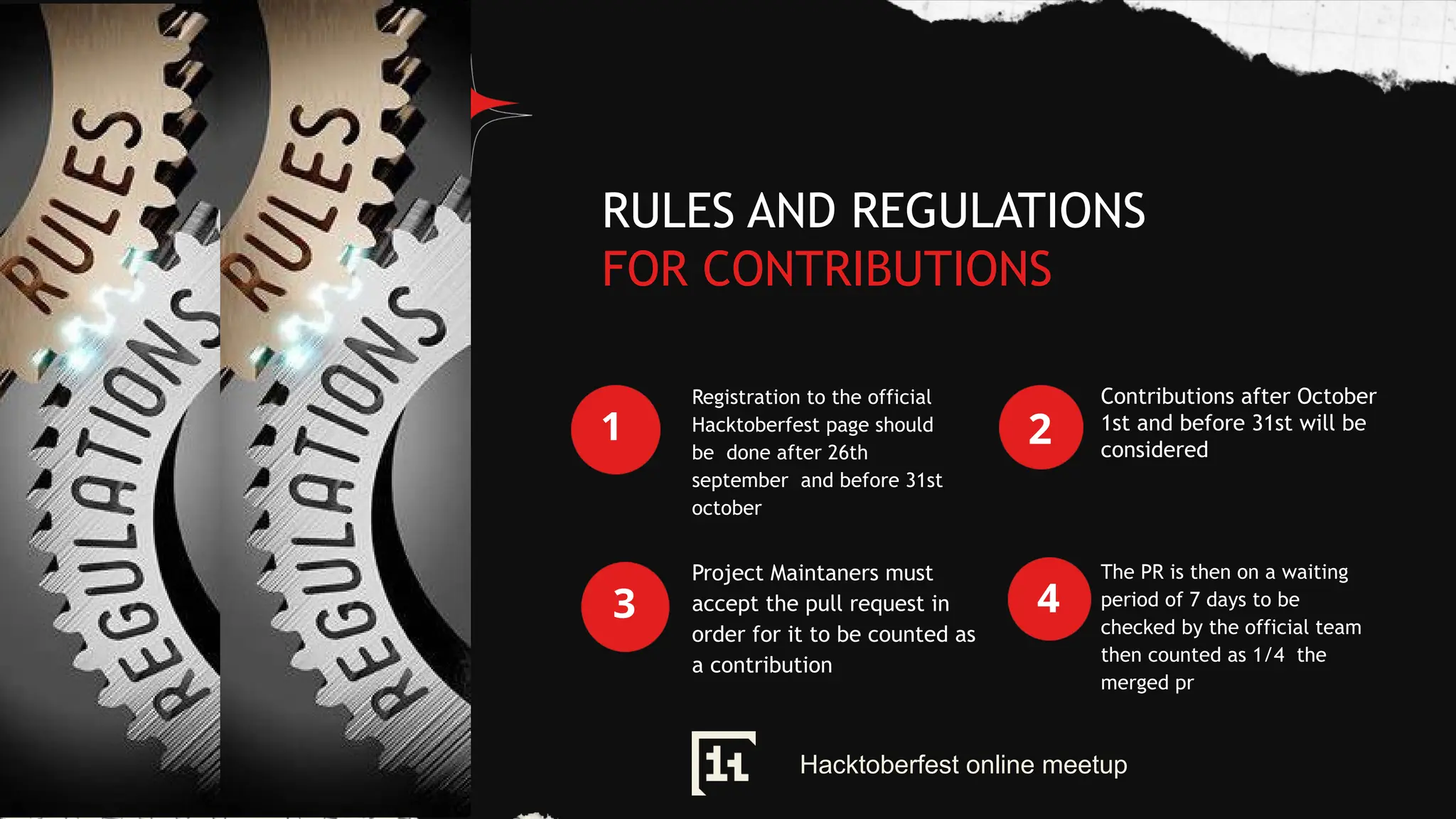 RULES AND REGULATIONS
FOR CONTRIBUTIONS
1
Registration to the official
Hacktoberfest page should
be done after 26th
september and before 31st
october
2
Contributions after October
1st and before 31st will be
considered
3
Project Maintaners must
accept the pull request in
order for it to be counted as
a contribution
4
The PR is then on a waiting
period of 7 days to be
checked by the official team
then counted as 1/4 the
merged pr
Hacktoberfest online meetup
 