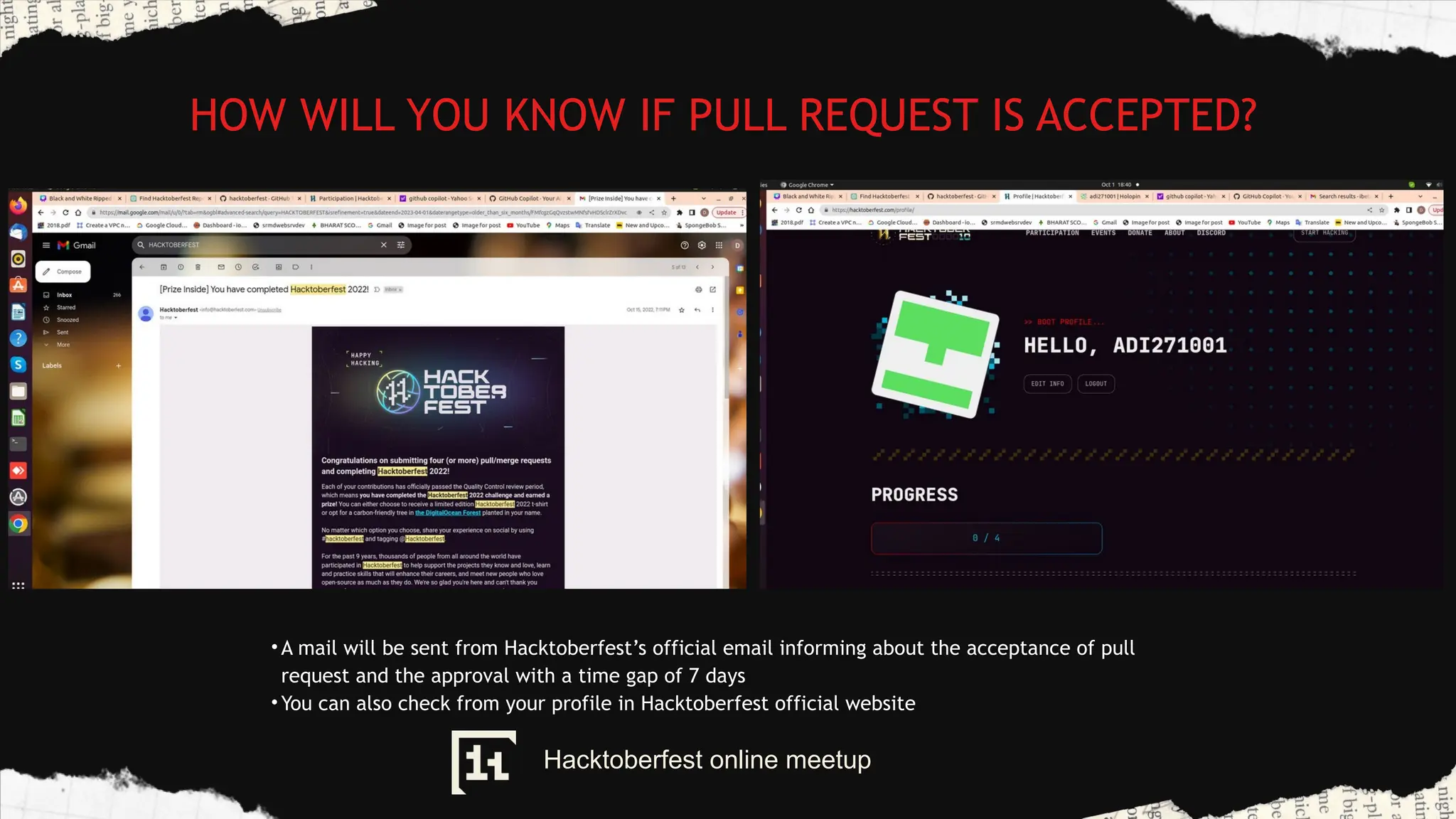 HOW WILL YOU KNOW IF PULL REQUEST IS ACCEPTED?
• A mail will be sent from Hacktoberfest’s official email informing about the acceptance of pull
request and the approval with a time gap of 7 days
• You can also check from your profile in Hacktoberfest official website
Hacktoberfest online meetup
 