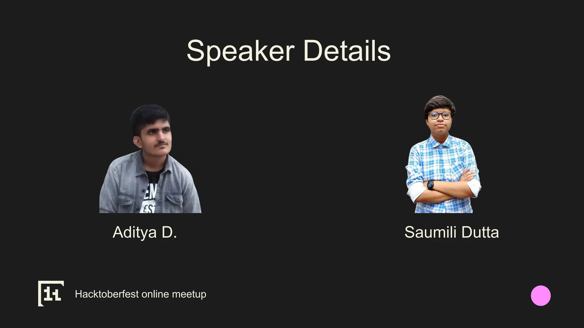 Hacktoberfest online meetup
Aditya D. Saumili Dutta
Speaker Details
 