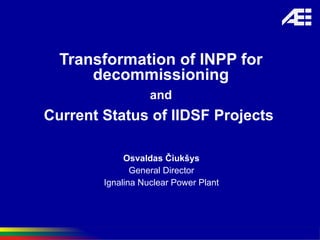 Transformation of INPP for decommissioning and Current Status of IIDSF Projects   Osvaldas Čiukšys General Director Ignalina Nuclear Power Plant 