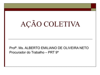 AÇÃO COLETIVA


Profº. Ms. ALBERTO EMILIANO DE OLIVEIRA NETO
Procurador do Trabalho – PRT 9ª
 