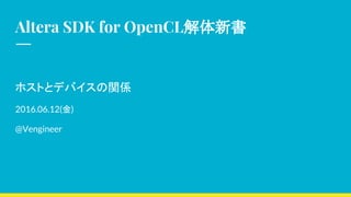 Altera SDK for OpenCL解体新書
ホストとデバイスの関係
2016.06.12(金)
@Vengineer
 