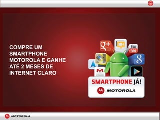 COMPRE UM
SMARTPHONE
MOTOROLA E GANHE
ATÉ 2 MESES DE
INTERNET CLARO
 