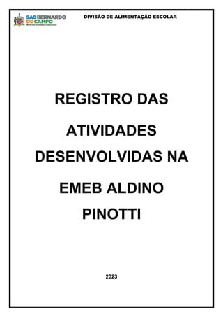 DIVISÃO DE ALIMENTAÇÃO ESCOLAR
REGISTRO DAS
ATIVIDADES
DESENVOLVIDAS NA
EMEB ALDINO
PINOTTI
2023
 