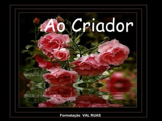 Ao Criador  Formatação :  VAL RUAS 