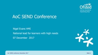 AoC SEND Conference
Nigel Evans HMI
National lead for learners with high needs
07 December 2017
AoC SEND conference December 2017 Slide 1
 
