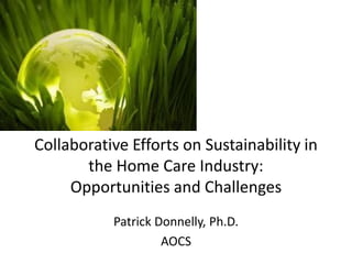 Collaborative Efforts on Sustainability in the Home Care Industry: Opportunities and Challenges 
Patrick Donnelly, Ph.D. 
AOCS  