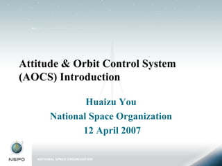 Attitude & Orbit Control System (AOCS) Introduction Huaizu You National Space Organization 12 April 2007 