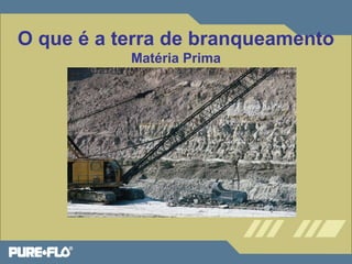 O que é a terra de branqueamento 
Matéria Prima 
 