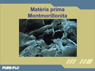 Matéria prima 
Montmorillonita 
 